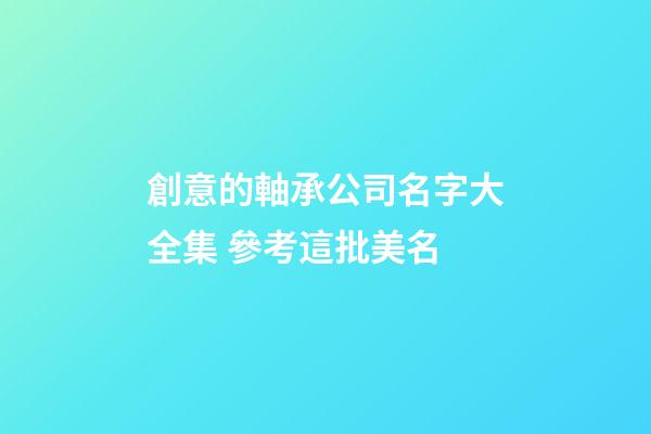 創意的軸承公司名字大全集 參考這批美名